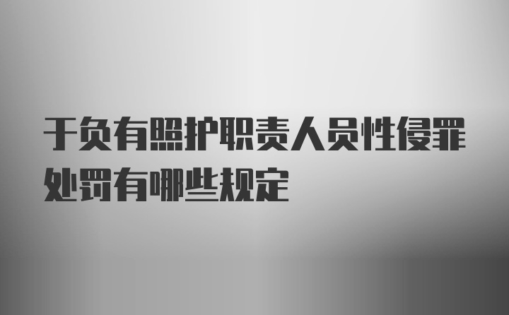 于负有照护职责人员性侵罪处罚有哪些规定