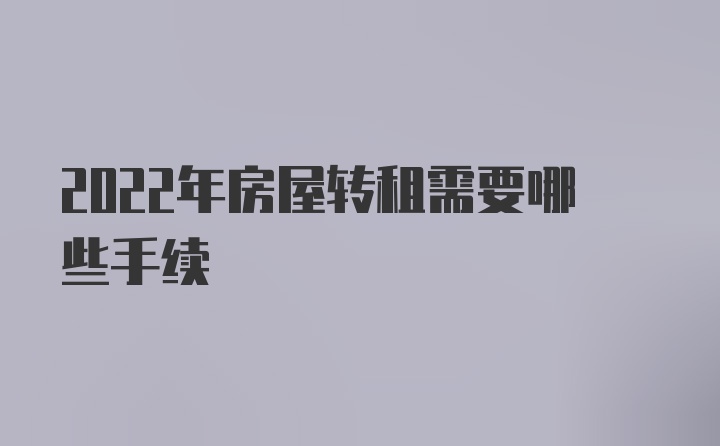 2022年房屋转租需要哪些手续