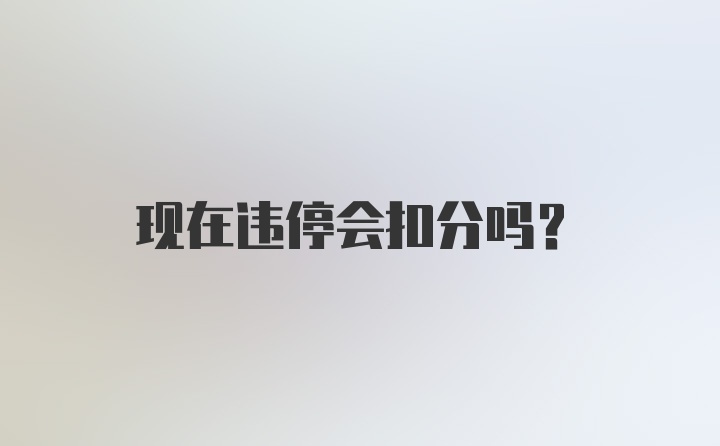 现在违停会扣分吗？