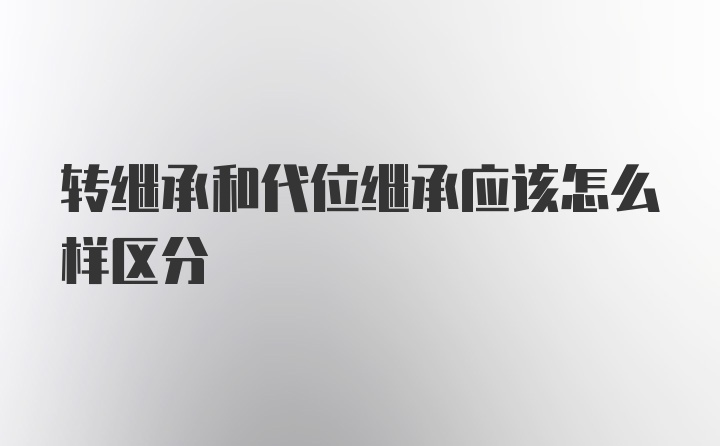 转继承和代位继承应该怎么样区分