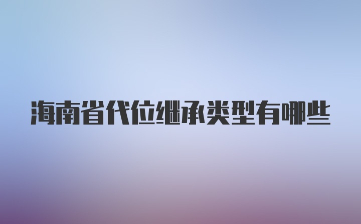 海南省代位继承类型有哪些