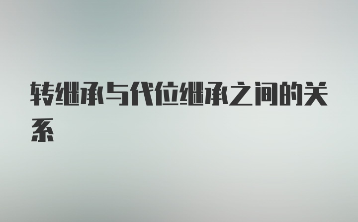 转继承与代位继承之间的关系