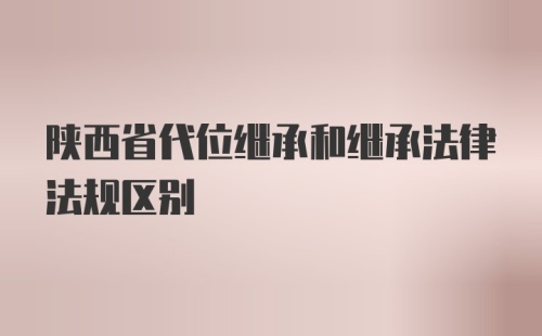 陕西省代位继承和继承法律法规区别