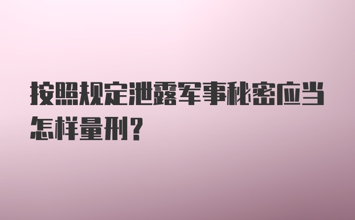 按照规定泄露军事秘密应当怎样量刑？