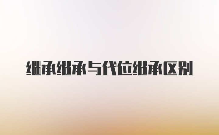 继承继承与代位继承区别