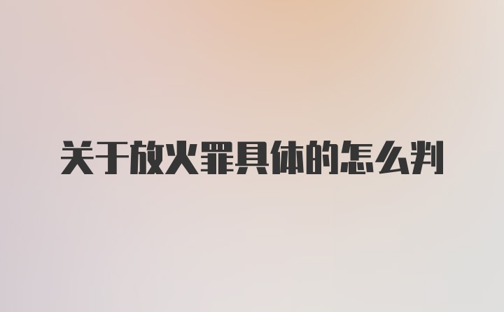 关于放火罪具体的怎么判