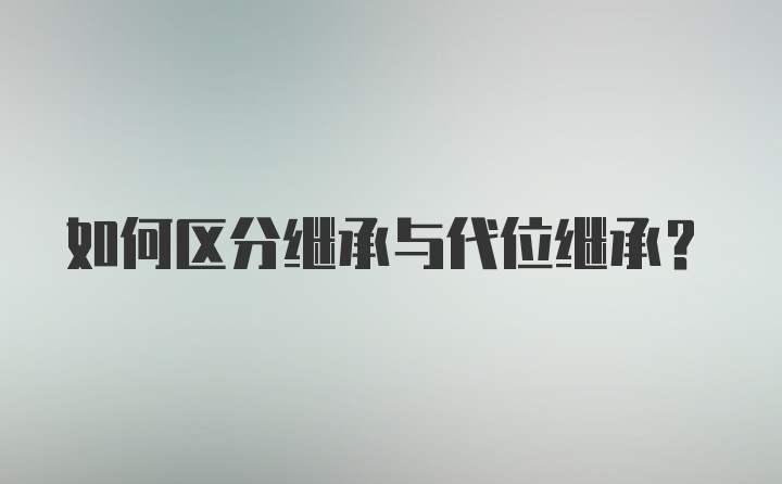 如何区分继承与代位继承?