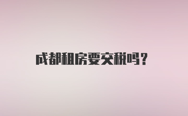 成都租房要交税吗？