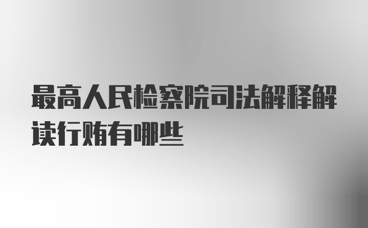 最高人民检察院司法解释解读行贿有哪些