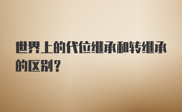 世界上的代位继承和转继承的区别？