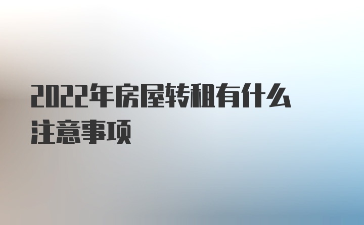 2022年房屋转租有什么注意事项