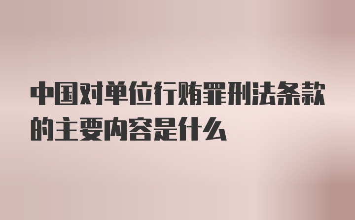 中国对单位行贿罪刑法条款的主要内容是什么