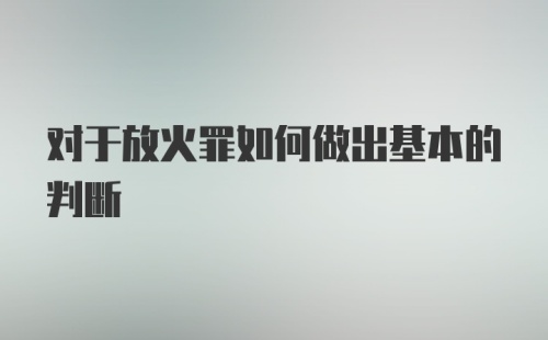 对于放火罪如何做出基本的判断