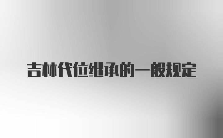 吉林代位继承的一般规定