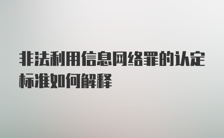 非法利用信息网络罪的认定标准如何解释