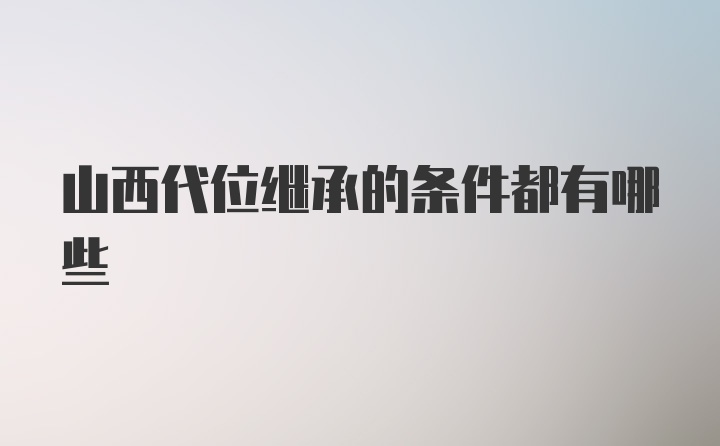 山西代位继承的条件都有哪些