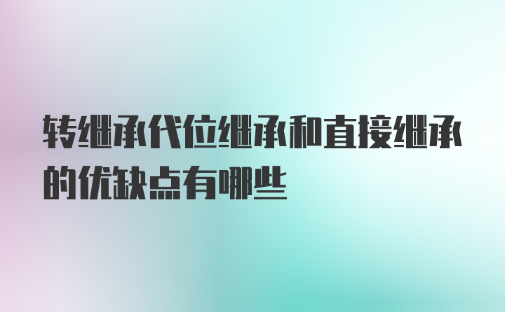 转继承代位继承和直接继承的优缺点有哪些