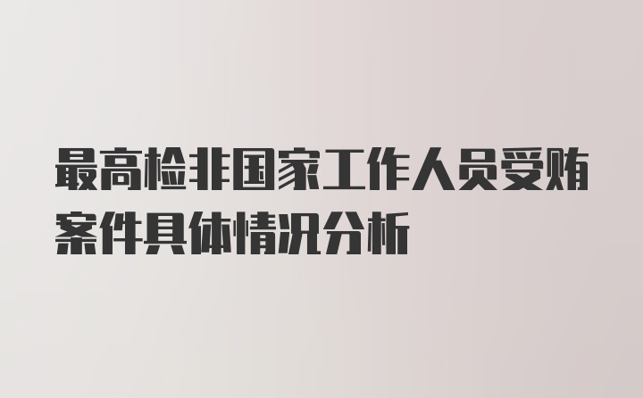 最高检非国家工作人员受贿案件具体情况分析