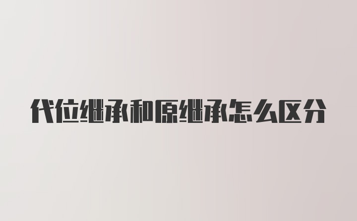 代位继承和原继承怎么区分