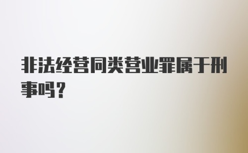 非法经营同类营业罪属于刑事吗？