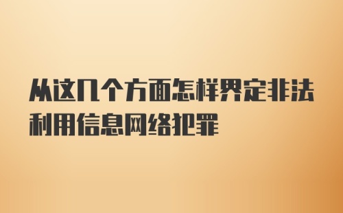 从这几个方面怎样界定非法利用信息网络犯罪