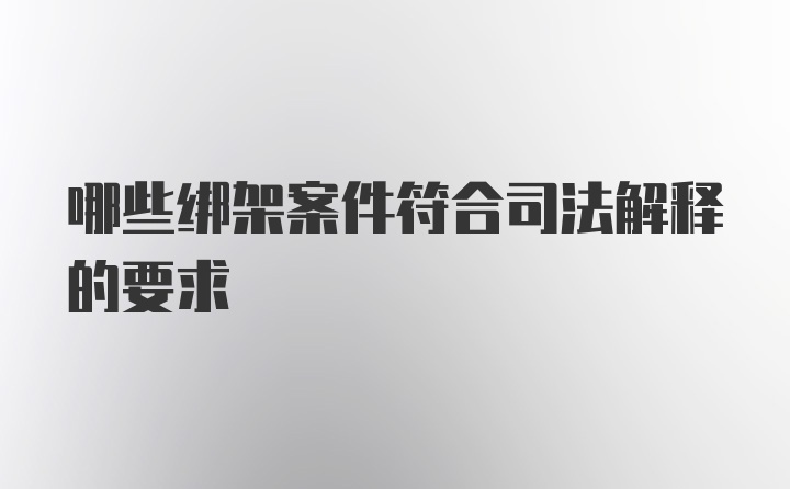 哪些绑架案件符合司法解释的要求