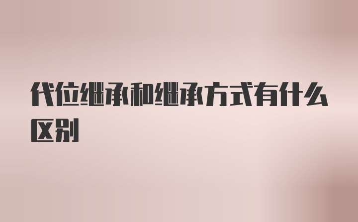 代位继承和继承方式有什么区别