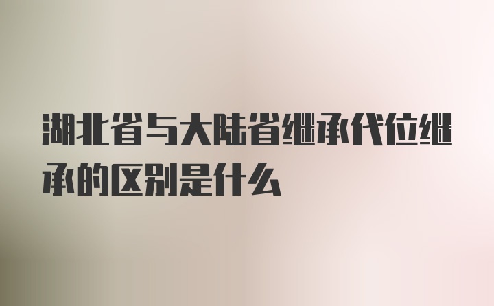 湖北省与大陆省继承代位继承的区别是什么