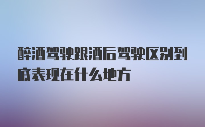 醉酒驾驶跟酒后驾驶区别到底表现在什么地方