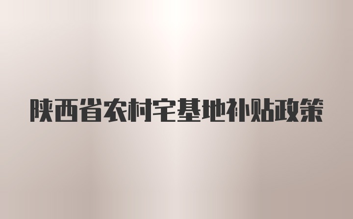 陕西省农村宅基地补贴政策