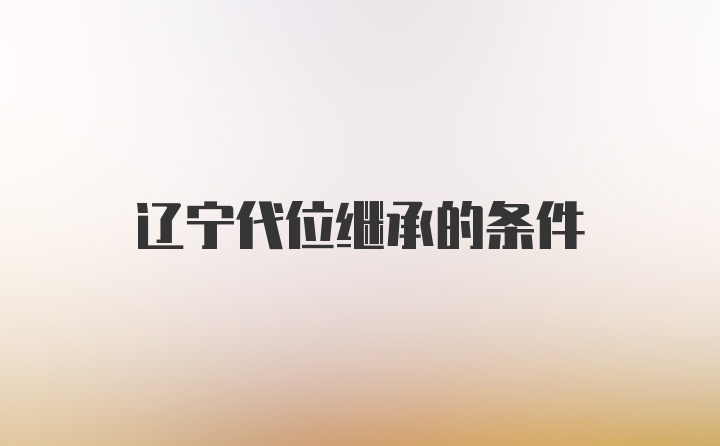 辽宁代位继承的条件