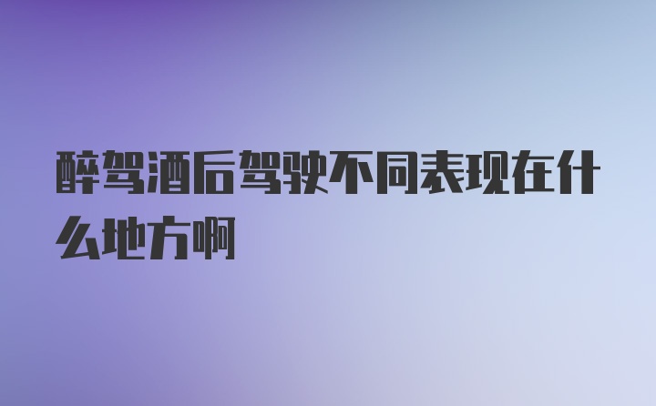 醉驾酒后驾驶不同表现在什么地方啊