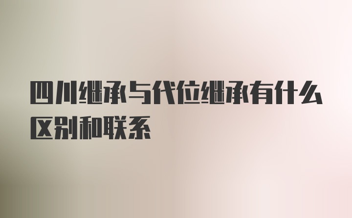 四川继承与代位继承有什么区别和联系