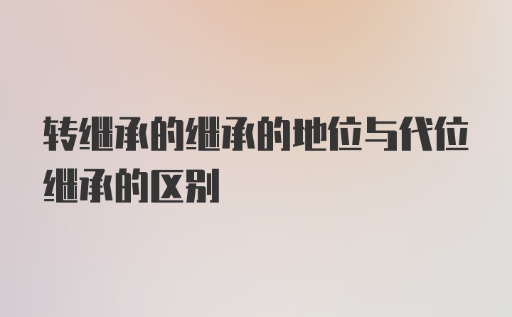 转继承的继承的地位与代位继承的区别