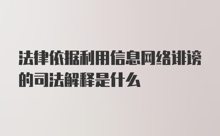 法律依据利用信息网络诽谤的司法解释是什么