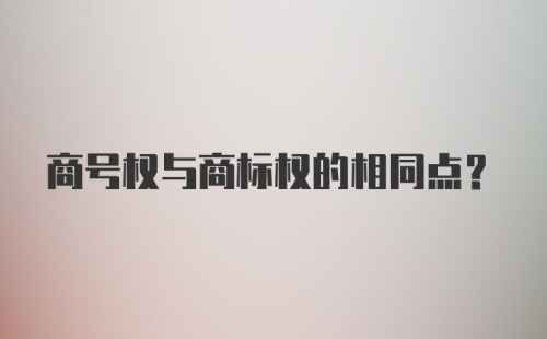 商号权与商标权的相同点？