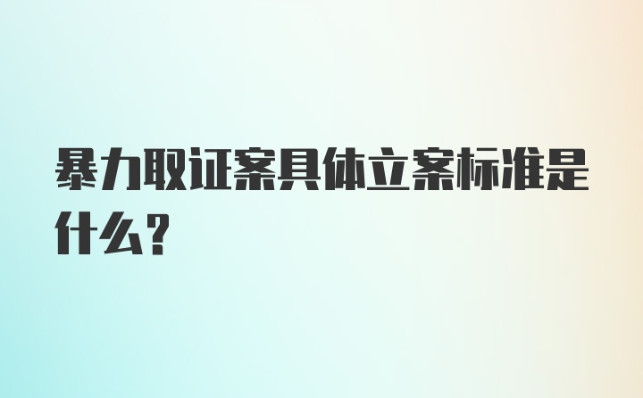 暴力取证案具体立案标准是什么？