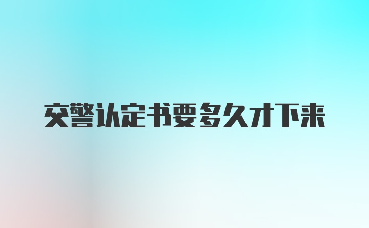 交警认定书要多久才下来