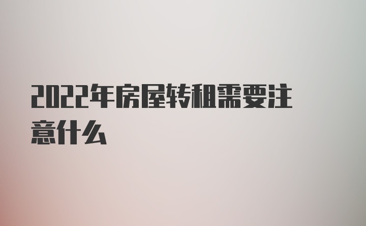 2022年房屋转租需要注意什么