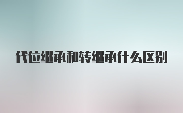 代位继承和转继承什么区别