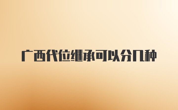 广西代位继承可以分几种