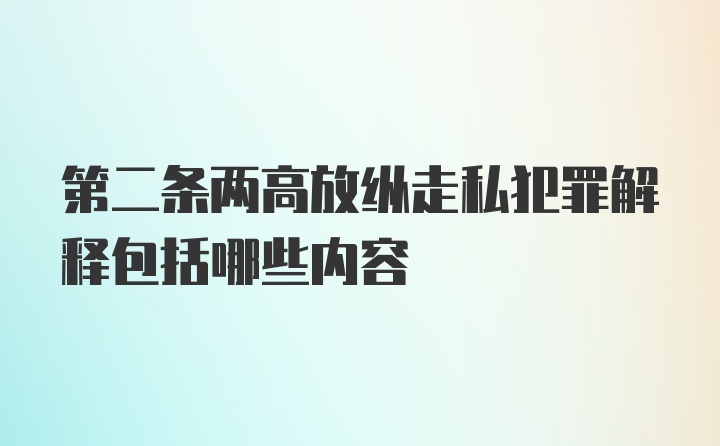 第二条两高放纵走私犯罪解释包括哪些内容