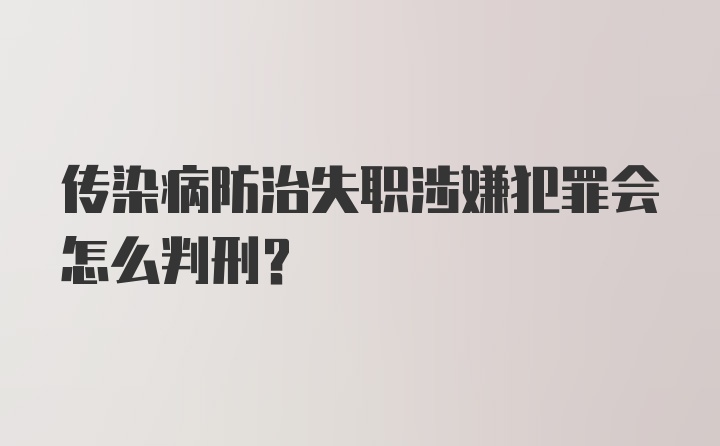 传染病防治失职涉嫌犯罪会怎么判刑？