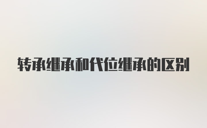 转承继承和代位继承的区别