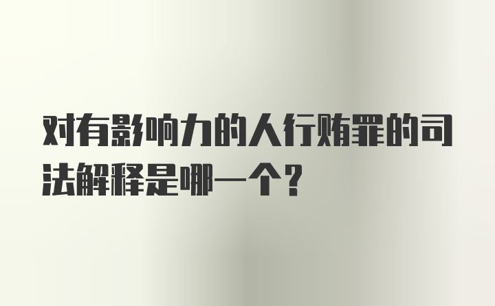 对有影响力的人行贿罪的司法解释是哪一个？