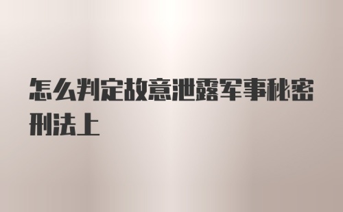 怎么判定故意泄露军事秘密刑法上