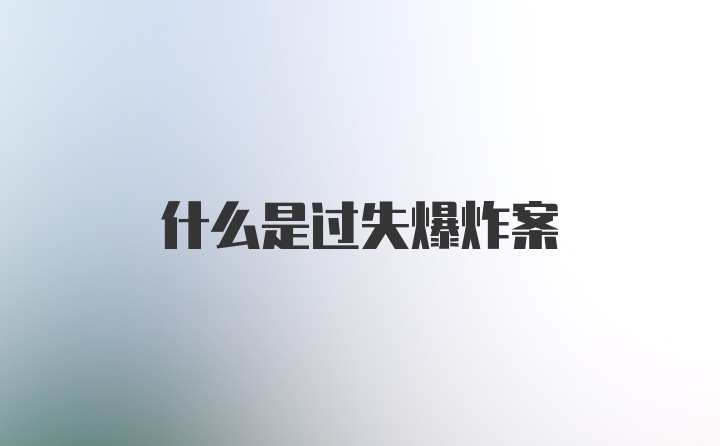 什么是过失爆炸案