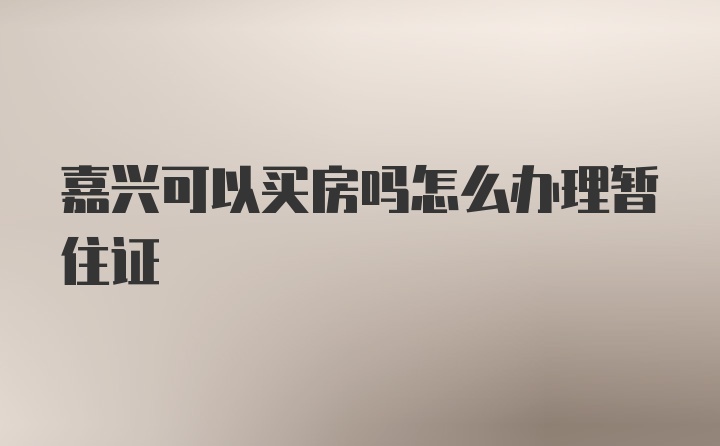 嘉兴可以买房吗怎么办理暂住证