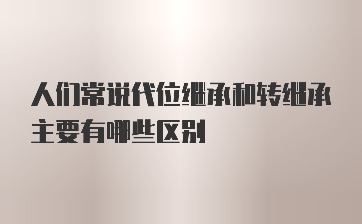 人们常说代位继承和转继承主要有哪些区别