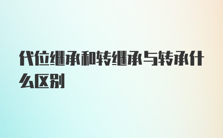 代位继承和转继承与转承什么区别